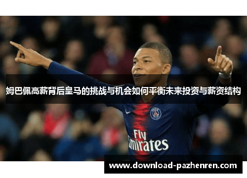 姆巴佩高薪背后皇马的挑战与机会如何平衡未来投资与薪资结构 姆巴佩高薪背后皇马的挑战与机会如何平衡未来投资与薪资结构