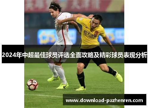2024年中超最佳球员评选全面攻略及精彩球员表现分析 2024年中超最佳球员评选全面攻略及精彩球员表现分析
