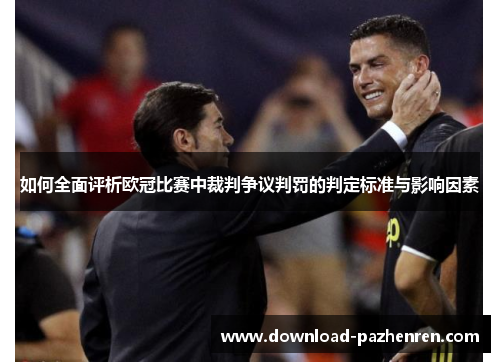 如何全面评析欧冠比赛中裁判争议判罚的判定标准与影响因素 如何全面评析欧冠比赛中裁判争议判罚的判定标准与影响因素