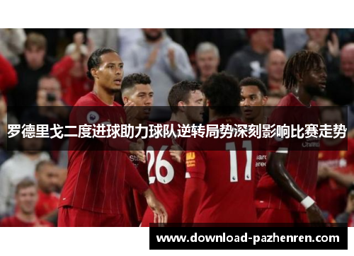 罗德里戈二度进球助力球队逆转局势深刻影响比赛走势 罗德里戈二度进球助力球队逆转局势深刻影响比赛走势