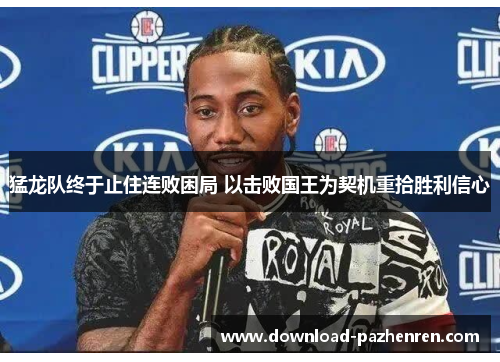 猛龙队终于止住连败困局 以击败国王为契机重拾胜利信心 猛龙队终于止住连败困局 以击败国王为契机重拾胜利信心