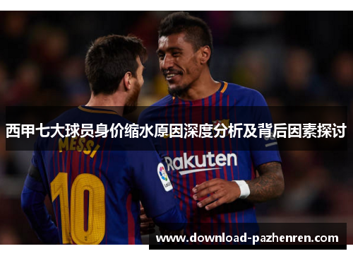 西甲七大球员身价缩水原因深度分析及背后因素探讨 西甲七大球员身价缩水原因深度分析及背后因素探讨