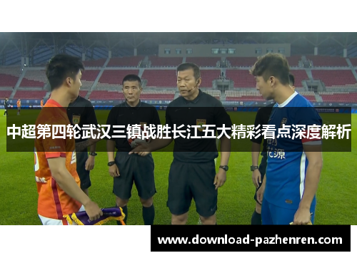 中超第四轮武汉三镇战胜长江五大精彩看点深度解析 中超第四轮武汉三镇战胜长江五大精彩看点深度解析