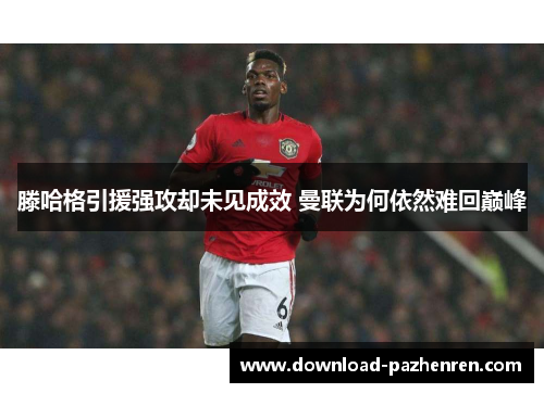 滕哈格引援强攻却未见成效 曼联为何依然难回巅峰 滕哈格引援强攻却未见成效 曼联为何依然难回巅峰