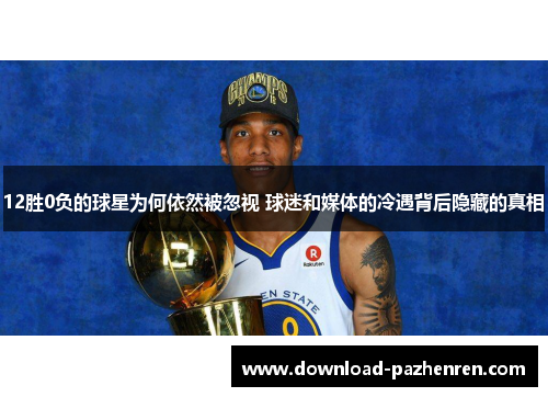 12胜0负的球星为何依然被忽视 球迷和媒体的冷遇背后隐藏的真相 12胜0负的球星为何依然被忽视 球迷和媒体的冷遇背后隐藏的真相