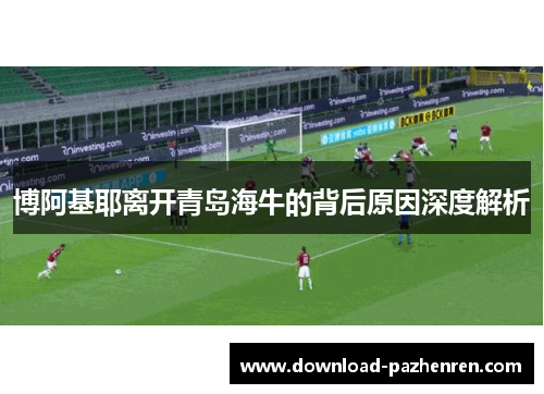 博阿基耶离开青岛海牛的背后原因深度解析 博阿基耶离开青岛海牛的背后原因深度解析