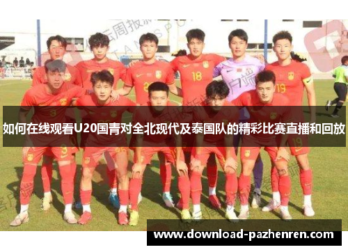 如何在线观看U20国青对全北现代及泰国队的精彩比赛直播和回放