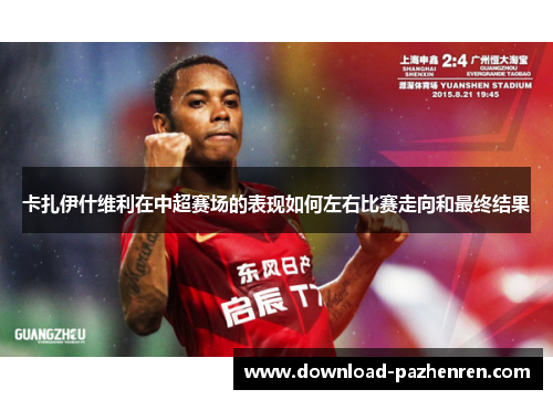卡扎伊什维利在中超赛场的表现如何左右比赛走向和最终结果