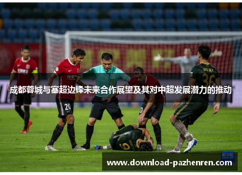 成都蓉城与塞超边锋未来合作展望及其对中超发展潜力的推动