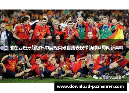 加维在西班牙超级杯中展现突破自我表现带领球队勇闯新高峰