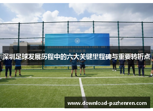 深圳足球发展历程中的六大关键里程碑与重要转折点