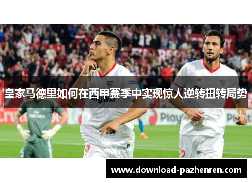 皇家马德里如何在西甲赛季中实现惊人逆转扭转局势