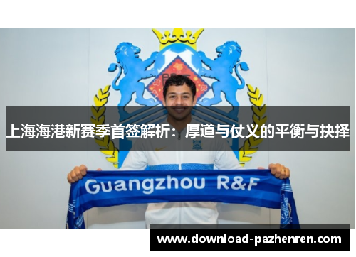 上海海港新赛季首签解析：厚道与仗义的平衡与抉择