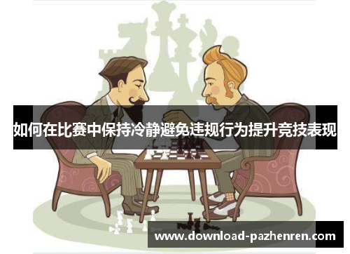 如何在比赛中保持冷静避免违规行为提升竞技表现