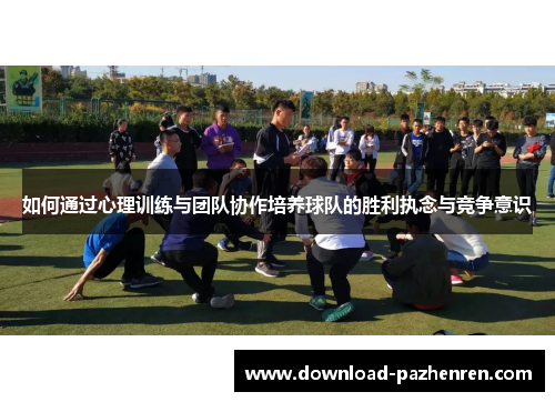 如何通过心理训练与团队协作培养球队的胜利执念与竞争意识