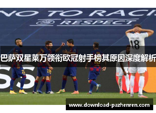 巴萨双星莱万领衔欧冠射手榜其原因深度解析