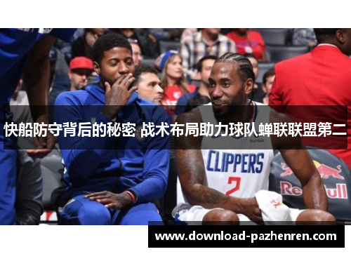 快船防守背后的秘密 战术布局助力球队蝉联联盟第二 快船防守背后的秘密 战术布局助力球队蝉联联盟第二
