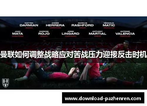 曼联如何调整战略应对苦战压力迎接反击时机