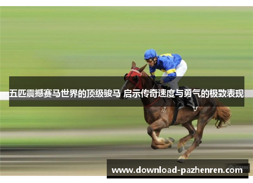 五匹震撼赛马世界的顶级骏马 启示传奇速度与勇气的极致表现 五匹震撼赛马世界的顶级骏马 启示传奇速度与勇气的极致表现