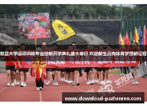 复旦大学运动训练专业迎新开学典礼盛大举行 欢迎新生迈向体育梦想新征程 复旦大学运动训练专业迎新开学典礼盛大举行 欢迎新生迈向体育梦想新征程