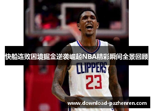 快船连败困境掘金逆袭崛起NBA精彩瞬间全景回顾
