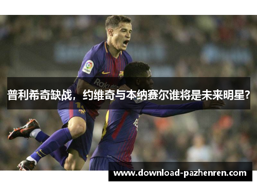 普利希奇缺战，约维奇与本纳赛尔谁将是未来明星？