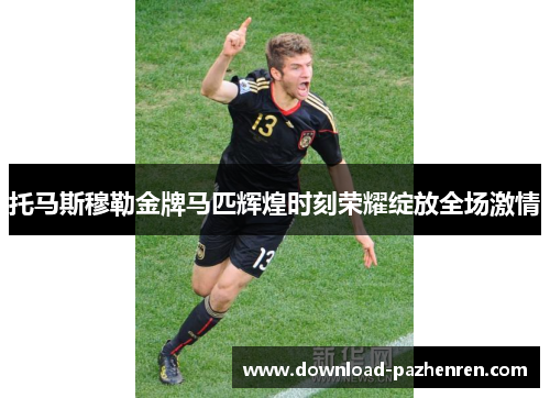 托马斯穆勒金牌马匹辉煌时刻荣耀绽放全场激情 托马斯穆勒金牌马匹辉煌时刻荣耀绽放全场激情