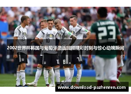 2002世界杯韩国与葡萄牙激战回顾精彩时刻与惊心动魄瞬间