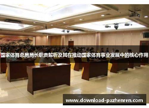 国家体育总局局长职责解析及其在推动国家体育事业发展中的核心作用 国家体育总局局长职责解析及其在推动国家体育事业发展中的核心作用