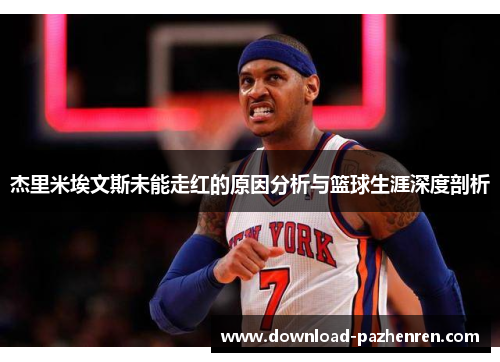 杰里米埃文斯未能走红的原因分析与篮球生涯深度剖析 杰里米埃文斯未能走红的原因分析与篮球生涯深度剖析
