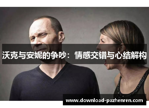 沃克与安妮的争吵:情感交错与心结解构 沃克与安妮的争吵:情感交错与心结解构