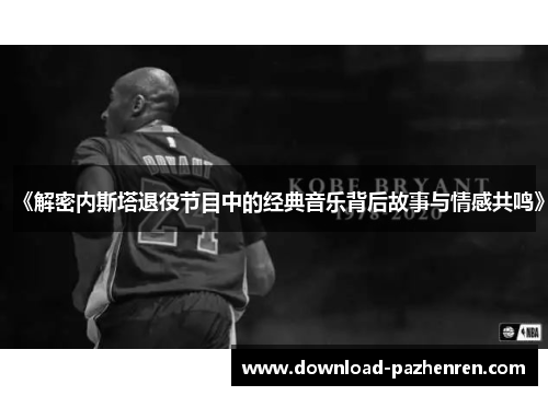 《解密内斯塔退役节目中的经典音乐背后故事与情感共鸣》