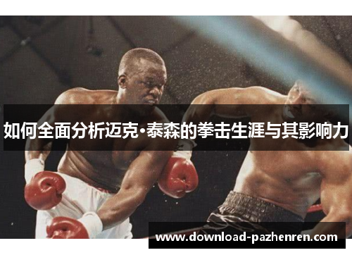 如何全面分析迈克·泰森的拳击生涯与其影响力 如何全面分析迈克·泰森的拳击生涯与其影响力