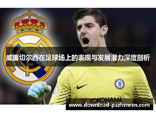 威廉切尔西在足球场上的表现与发展潜力深度剖析 威廉切尔西在足球场上的表现与发展潜力深度剖析