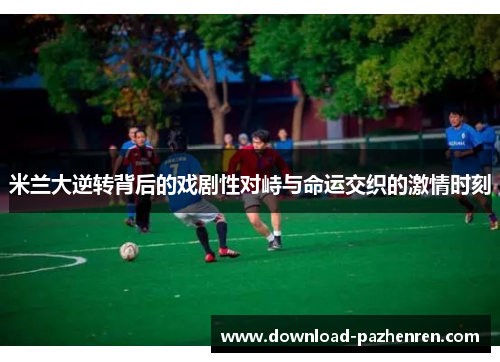 米兰大逆转背后的戏剧性对峙与命运交织的激情时刻 米兰大逆转背后的戏剧性对峙与命运交织的激情时刻