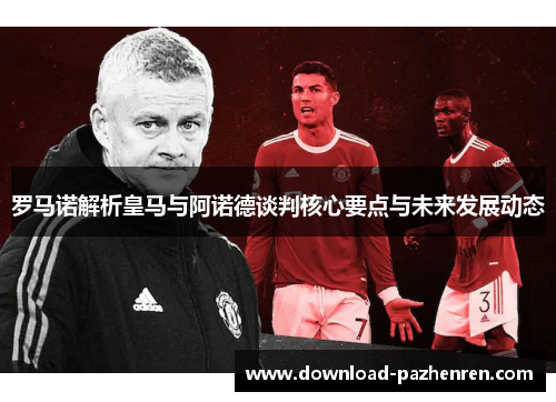 罗马诺解析皇马与阿诺德谈判核心要点与未来发展动态