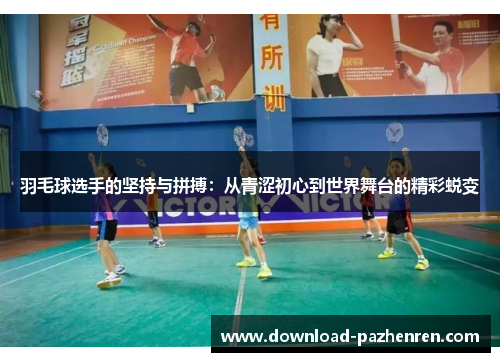 羽毛球选手的坚持与拼搏:从青涩初心到世界舞台的精彩蜕变 羽毛球选手的坚持与拼搏:从青涩初心到世界舞台的精彩蜕变
