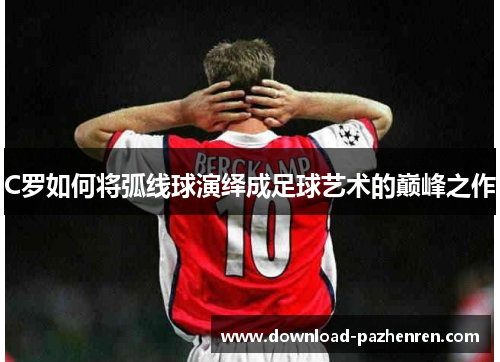 C罗如何将弧线球演绎成足球艺术的巅峰之作