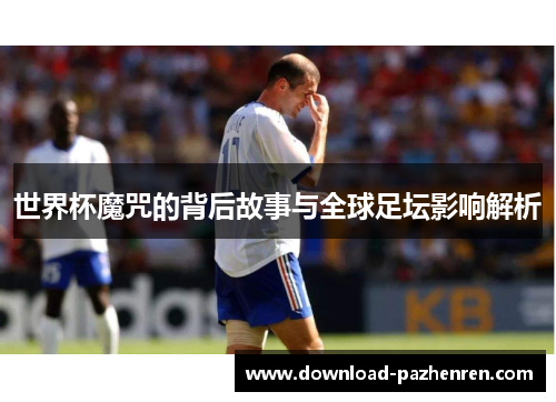 世界杯魔咒的背后故事与全球足坛影响解析 世界杯魔咒的背后故事与全球足坛影响解析