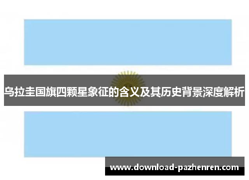乌拉圭国旗四颗星象征的含义及其历史背景深度解析
