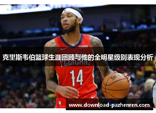 克里斯韦伯篮球生涯回顾与他的全明星级别表现分析 克里斯韦伯篮球生涯回顾与他的全明星级别表现分析