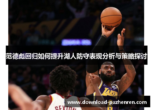 范德彪回归如何提升湖人防守表现分析与策略探讨 范德彪回归如何提升湖人防守表现分析与策略探讨