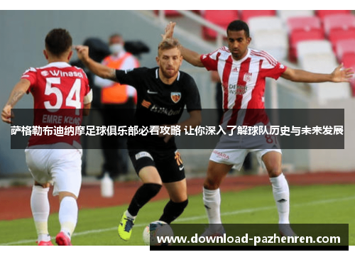 萨格勒布迪纳摩足球俱乐部必看攻略 让你深入了解球队历史与未来发展