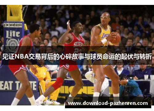 见证NBA交易背后的心碎故事与球员命运的起伏与转折