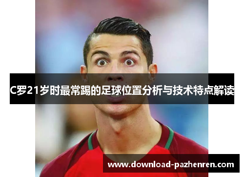 C罗21岁时最常踢的足球位置分析与技术特点解读 C罗21岁时最常踢的足球位置分析与技术特点解读