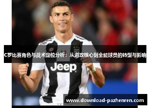 C罗比赛角色与战术定位分析:从进攻核心到全能球员的转型与影响 C罗比赛角色与战术定位分析:从进攻核心到全能球员的转型与影响