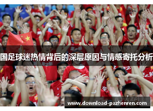 国足球迷热情背后的深层原因与情感寄托分析 国足球迷热情背后的深层原因与情感寄托分析