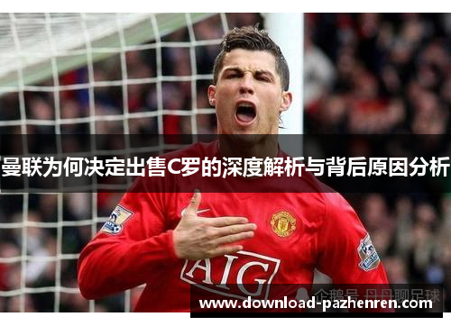 曼联为何决定出售C罗的深度解析与背后原因分析 曼联为何决定出售C罗的深度解析与背后原因分析