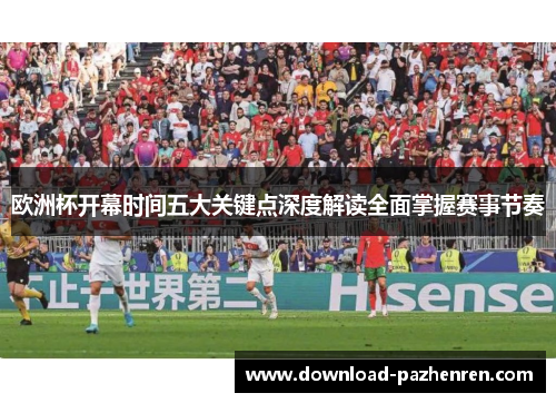 欧洲杯开幕时间五大关键点深度解读全面掌握赛事节奏 欧洲杯开幕时间五大关键点深度解读全面掌握赛事节奏