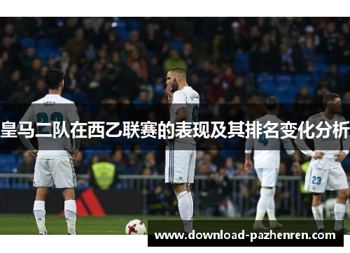 皇马二队在西乙联赛的表现及其排名变化分析 皇马二队在西乙联赛的表现及其排名变化分析